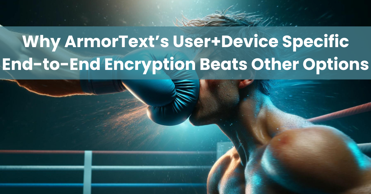 Why ArmorText’s User+Device Specific End-to-End Encryption Beats Other Options
