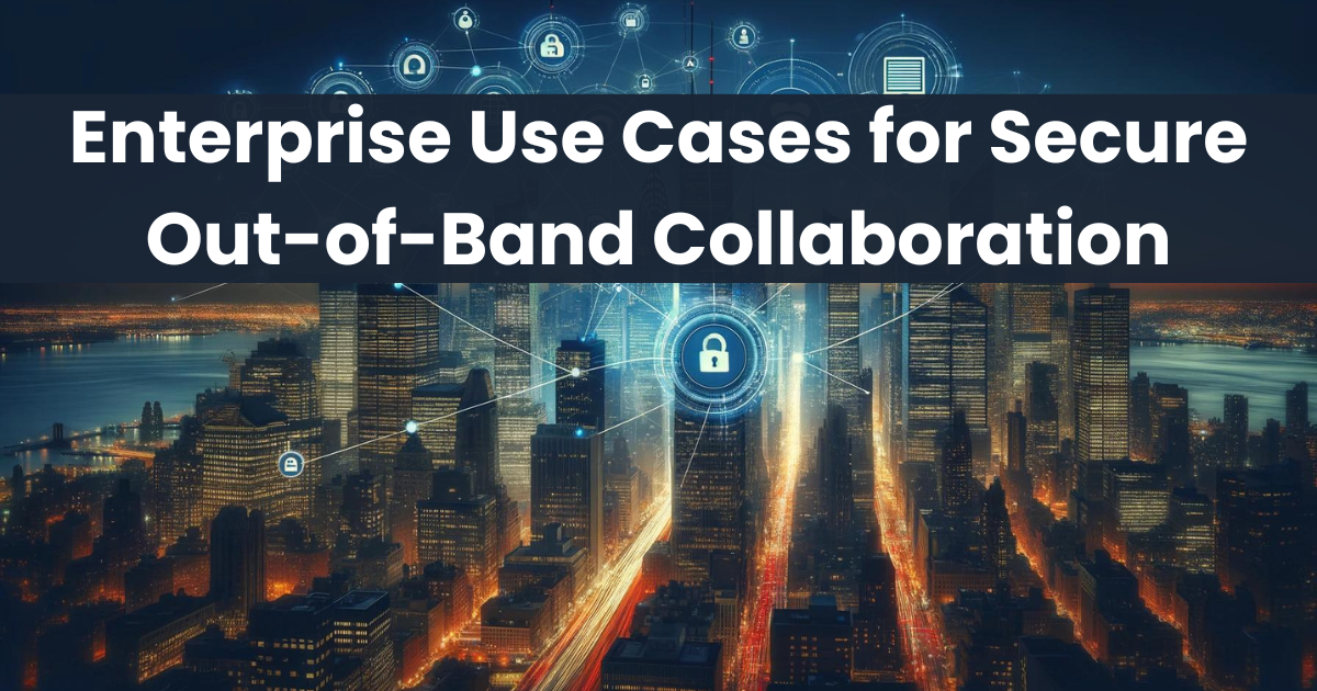Enterprise Use Cases for Secure Out-of-Band Collaboration